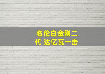 名伦白金刚二代 达亿瓦一击